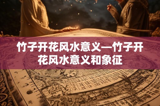 竹子开花风水意义—竹子开花风水意义和象征