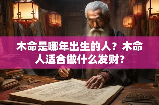 木命是哪年出生的人？木命人适合做什么发财？