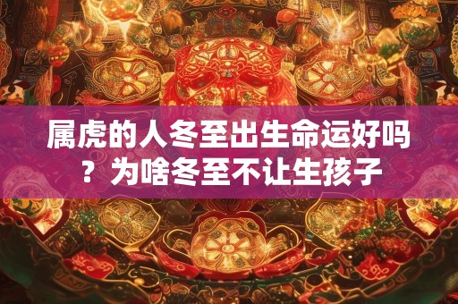 属虎的人冬至出生命运好吗？为啥冬至不让生孩子