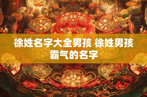 徐姓名字大全男孩 徐姓男孩霸气的名字