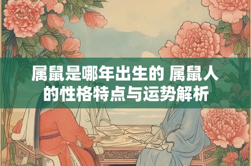 属鼠是哪年出生的 属鼠人的性格特点与运势解析