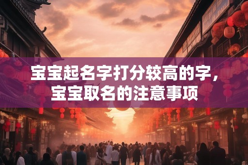宝宝起名字打分较高的字，宝宝取名的注意事项