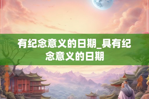 有纪念意义的日期_具有纪念意义的日期