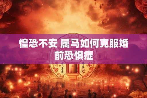 惶恐不安 属马如何克服婚前恐惧症