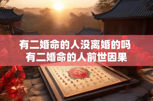 有二婚命的人没离婚的吗 有二婚命的人前世因果