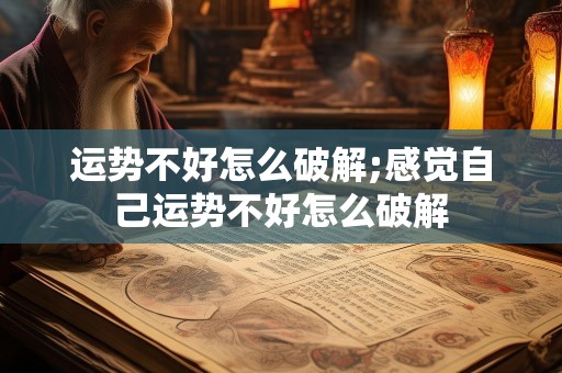 运势不好怎么破解;感觉自己运势不好怎么破解
