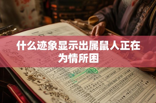 什么迹象显示出属鼠人正在为情所困
