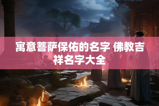 寓意菩萨保佑的名字 佛教吉祥名字大全