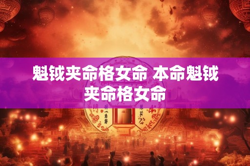 魁钺夹命格女命 本命魁钺夹命格女命