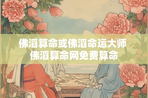 佛滔算命或佛滔命运大师 佛滔算命网免费算命