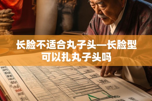 长脸不适合丸子头—长脸型可以扎丸子头吗