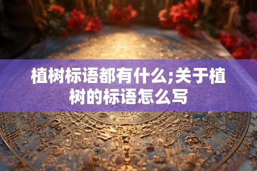 植树标语都有什么;关于植树的标语怎么写