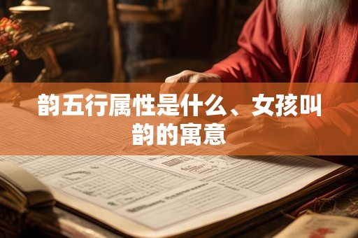 韵五行属性是什么、女孩叫韵的寓意