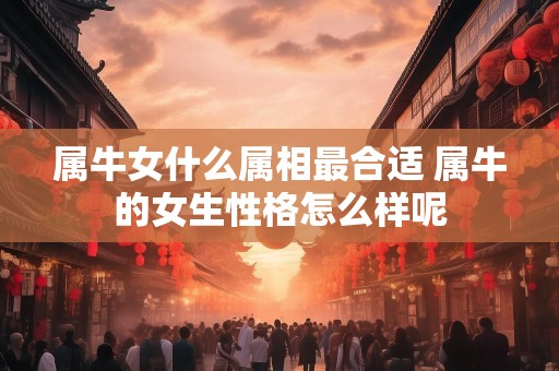 属牛女什么属相最合适 属牛的女生性格怎么样呢