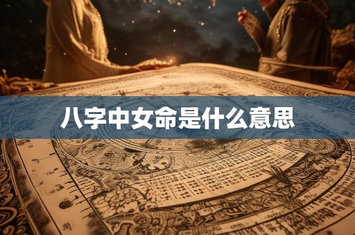 八字中女命是什么意思