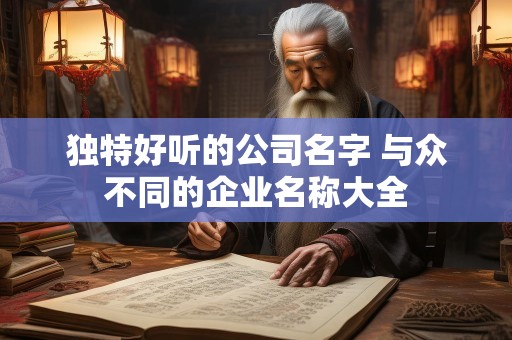 独特好听的公司名字 与众不同的企业名称大全