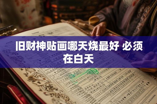旧财神贴画哪天烧最好 必须在白天