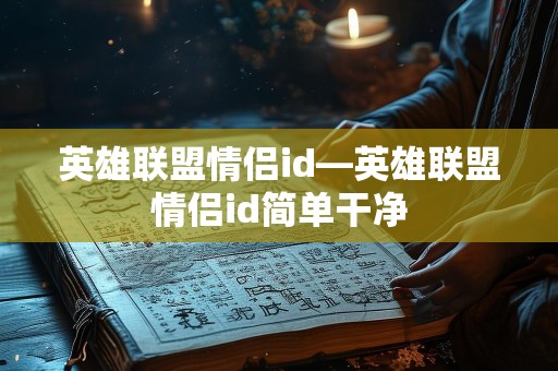 英雄联盟情侣id—英雄联盟情侣id简单干净
