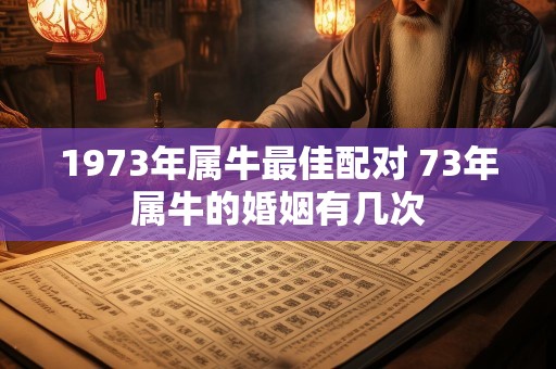1973年属牛最佳配对 73年属牛的婚姻有几次