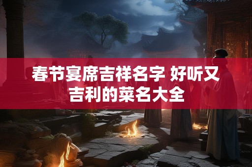 春节宴席吉祥名字 好听又吉利的菜名大全