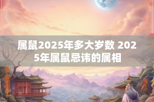 属鼠2025年多大岁数 2025年属鼠忌讳的属相
