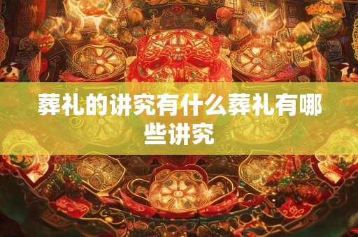 葬礼的讲究有什么葬礼有哪些讲究