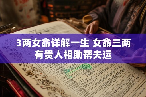 3两女命详解一生 女命三两有贵人相助帮夫运
