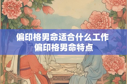 偏印格男命适合什么工作 偏印格男命特点