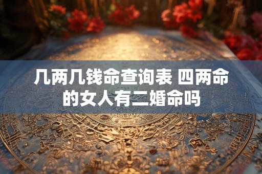 几两几钱命查询表 四两命的女人有二婚命吗