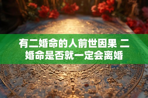 有二婚命的人前世因果 二婚命是否就一定会离婚