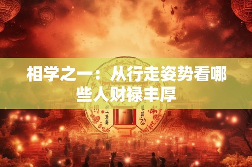 相学之一：从行走姿势看哪些人财禄丰厚