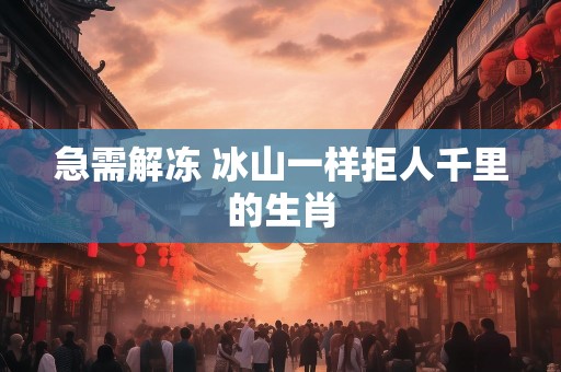 急需解冻 冰山一样拒人千里的生肖