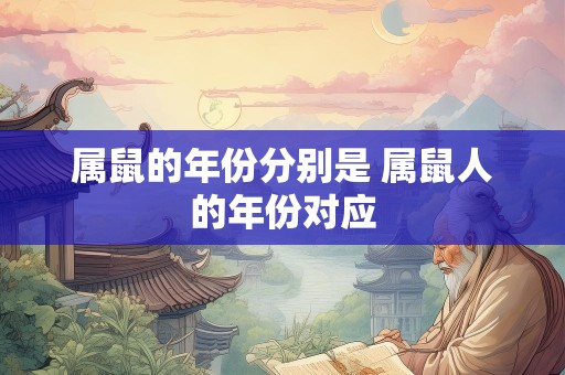 属鼠的年份分别是 属鼠人的年份对应