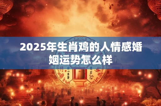 2025年生肖鸡的人情感婚姻运势怎么样