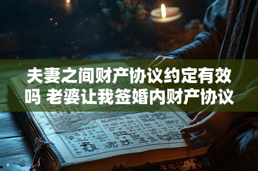 夫妻之间财产协议约定有效吗 老婆让我签婚内财产协议