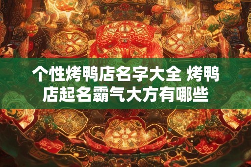个性烤鸭店名字大全 烤鸭店起名霸气大方有哪些