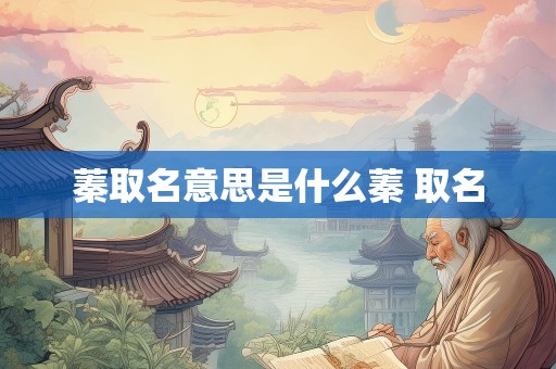 蓁取名意思是什么蓁 取名