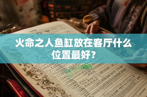 火命之人鱼缸放在客厅什么位置最好？