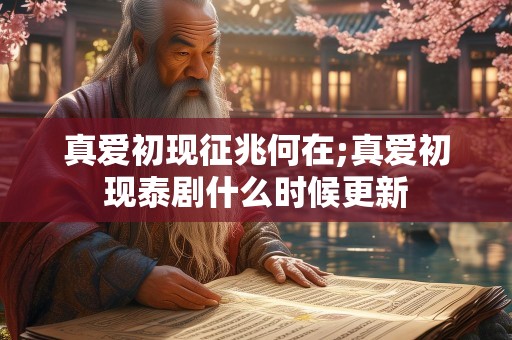 真爱初现征兆何在;真爱初现泰剧什么时候更新