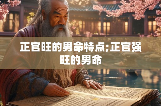 正官旺的男命特点;正官强旺的男命