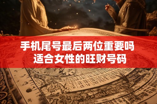 手机尾号最后两位重要吗  适合女性的旺财号码