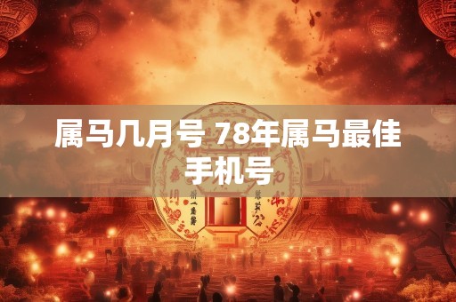 属马几月号 78年属马最佳手机号