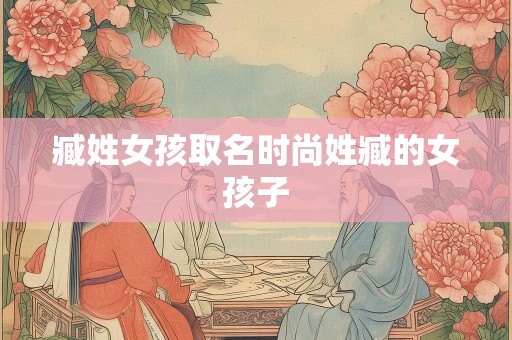 臧姓女孩取名时尚姓臧的女孩子