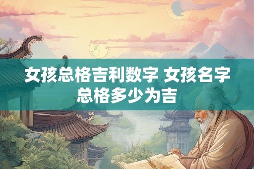 女孩总格吉利数字 女孩名字总格多少为吉