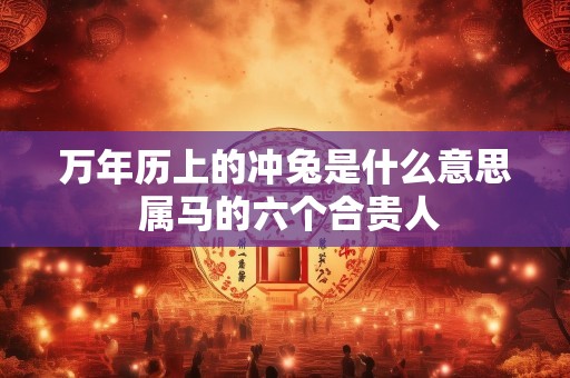 万年历上的冲兔是什么意思 属马的六个合贵人
