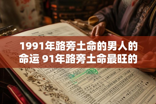 1991年路旁土命的男人的命运 91年路旁土命最旺的年龄