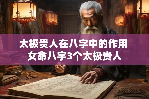 太极贵人在八字中的作用 女命八字3个太极贵人
