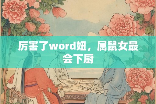 厉害了word妞，属鼠女最会下厨