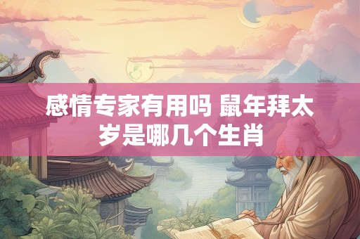 感情专家有用吗 鼠年拜太岁是哪几个生肖