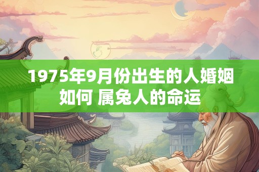 1975年9月份出生的人婚姻如何 属兔人的命运